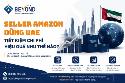 Case Study: Seller Amazon dùng UAE tiết kiệm chi phí như thế nào? Phân tích chiến lược tối ưu thuế và vận hành cho doanh nghiệp Việt