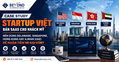 Phân tích tình huống: Doanh nghiệp SaaS Việt bán cho khách Mỹ – nên dùng Delaware, Singapore, Hong Kong hay Ajman (UAE) để nhận tiền và gọi vốn?