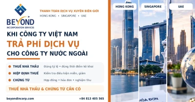Khi công ty Việt Nam trả phí dịch vụ cho công ty Hong Kong, Singapore hoặc UAE: Thuế nhà thầu và chứng từ cần có