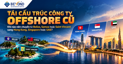 Tái cấu trúc công ty offshore cũ: Khi nào nên chuyển từ Belize, Samoa hoặc Saint Vincent sang Hong Kong, Singapore hoặc UAE?