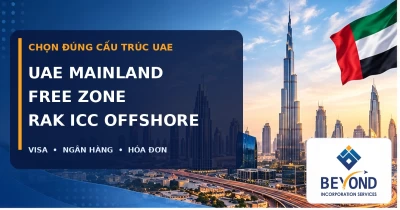 UAE Mainland, Free Zone hay RAK ICC Offshore: khác nhau về visa, ngân hàng, hóa đơn và phạm vi hoạt động