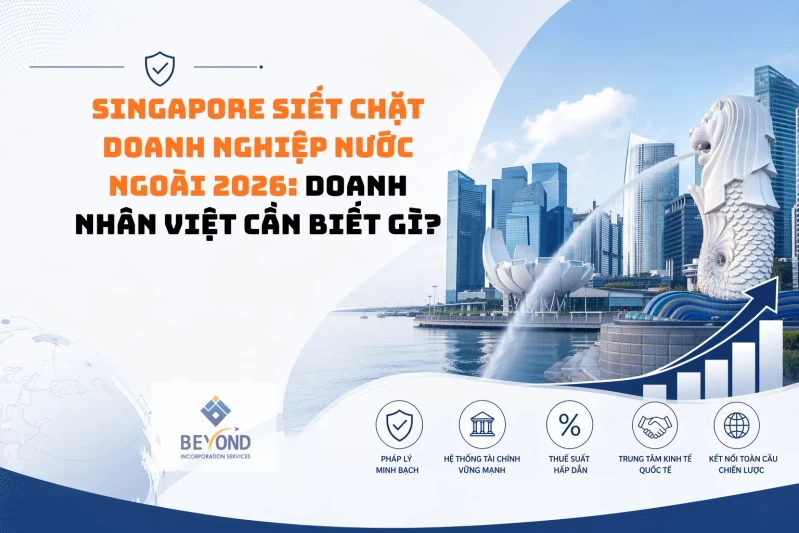 Singapore siết chặt doanh nghiệp nước ngoài 2026: Doanh nhân Việt cần biết gì
